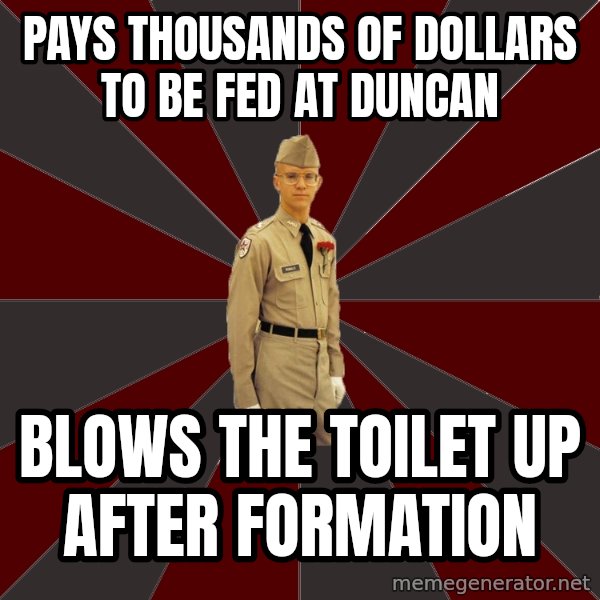 Stereotypical Corps Guy meme: Pays thousands of dollars to be fed at duncan / blows the toilet up after formation