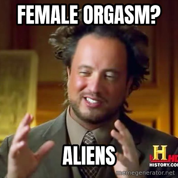 Ancient Aliens meme: Female orgasm? / aliens