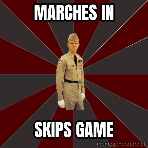 Stereotypical Corps Guy meme: marches in / skips game