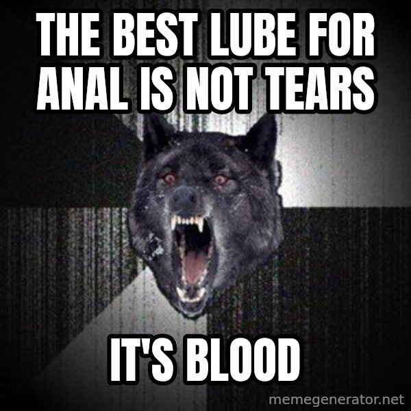 Insanity Wolf meme: The best lube for anal is not tears / It's blood