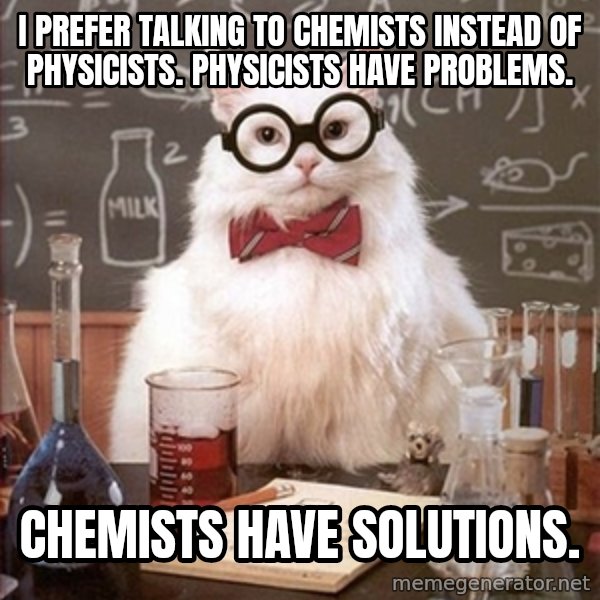 Science Cat meme: I prefer talking to chemists instead of physicists. physicists have problems. / chemists have solutions.