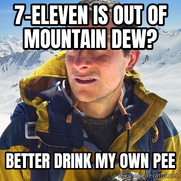 Bear Grylls meme: 7-Eleven is out of mountain dew? / Better drink my own Pee
