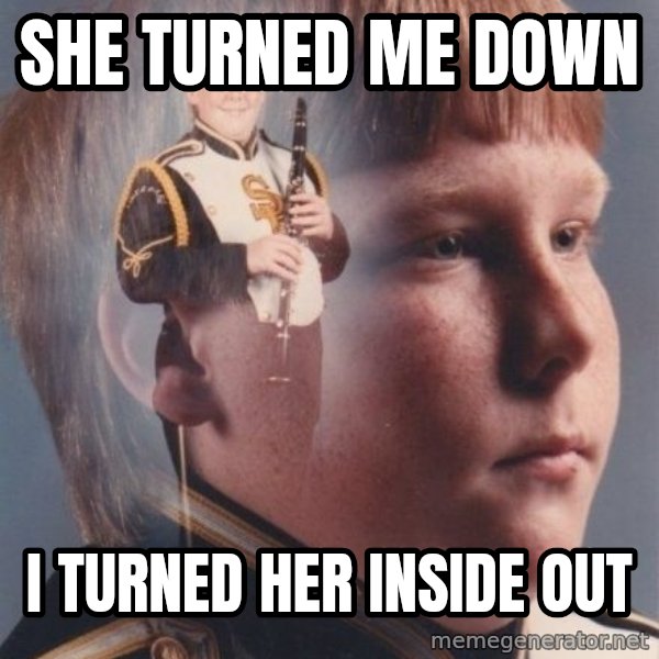 PTSD Clarinet Boy meme: she turned me down / i turned her inside out