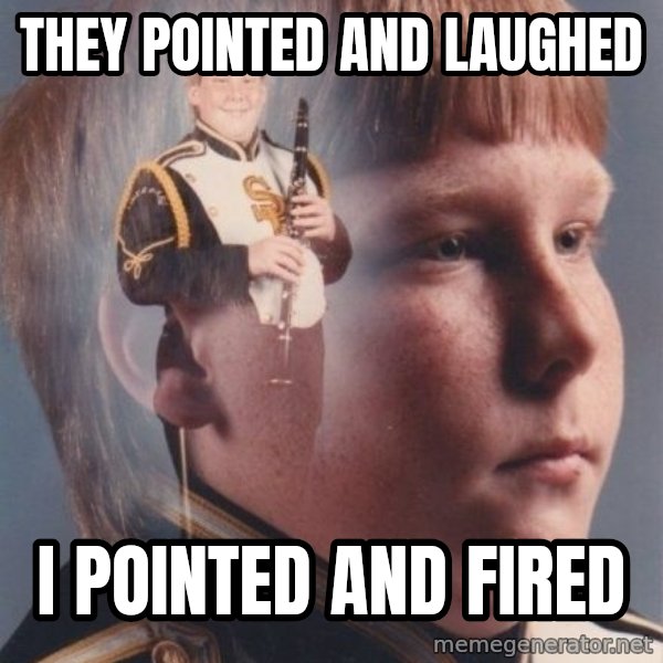 PTSD Clarinet Boy meme: they pointed and laughed / i pointed and fired