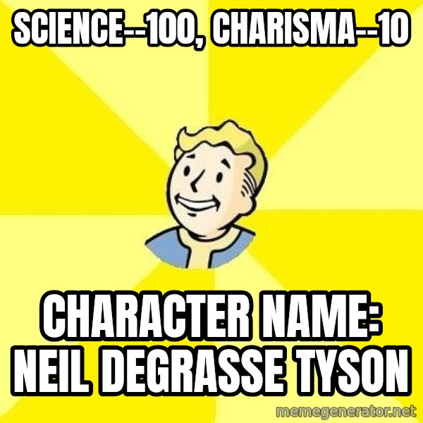 Fallout 3 meme: science--100, charisma--10 / character name: neil degrasse tyson