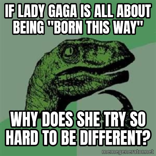 Philosoraptor meme: If lady gaga is all about being "born this way" / Why does she try so hard to be different?