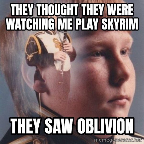 PTSD Clarinet Boy meme: they thought they were watching me play skyrim / they saw oblivion