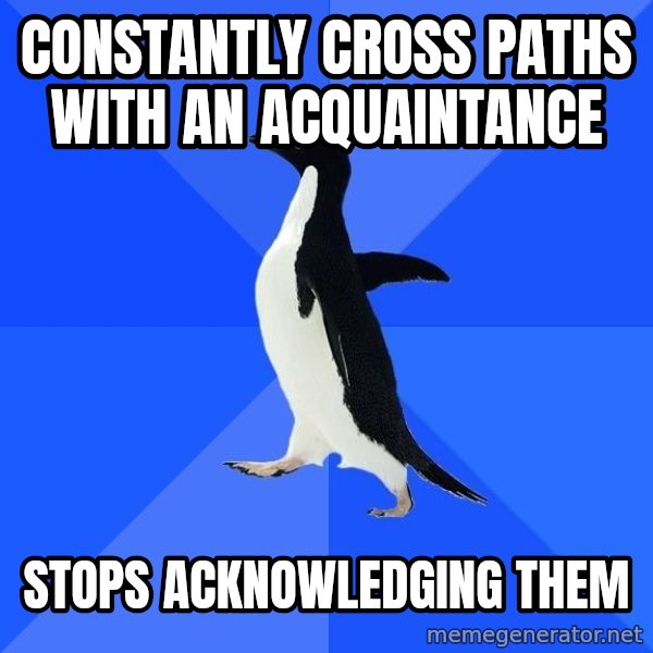 Socially Awkward Penguin meme: Constantly Cross Paths with an acquaintance / Stops acknowledging them