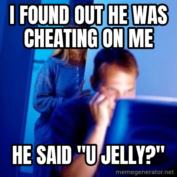 Internet Husband meme: I found out he was cheating on me / he said "U Jelly?"