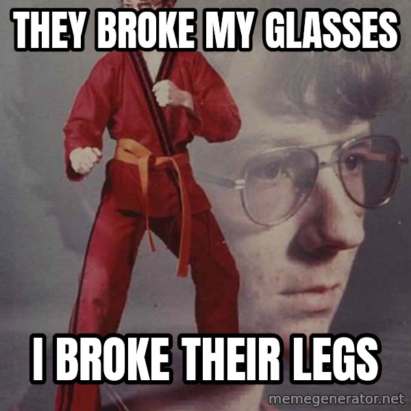 PTSD Karate Kyle meme: They broke my glasses / I broke their legs