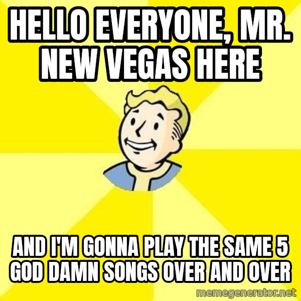 Fallout 3 meme: hello everyone, mr. new vegas here / and i'm gonna play the same 5 god damn songs over and over