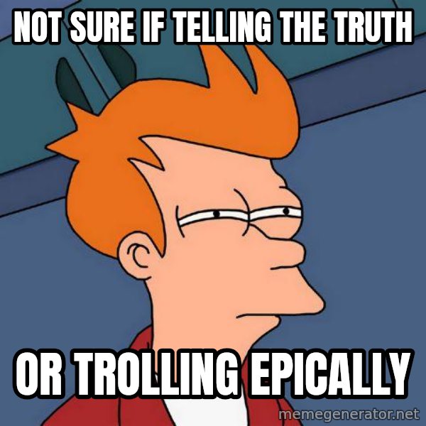 Futurama Fry meme: NOT sure if telling the truth / or trolling epically