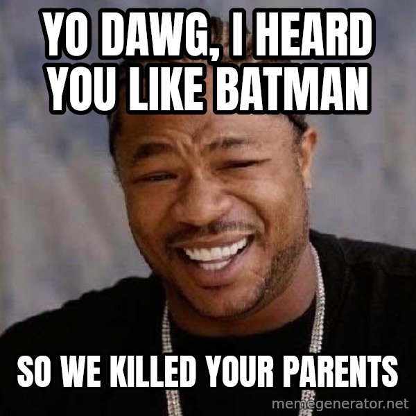 Yo Dawg meme: Yo Dawg, I heard you like Batman / So we killed your parents