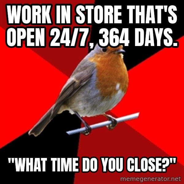 Retail Robin meme: Work in store that's open 24/7, 364 DAYS. / "WHAT TIME DO YOU CLOSE?"