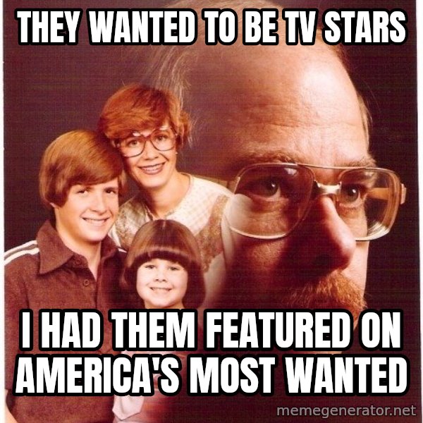 Vengeance Dad meme: they wanted to be tv stars / i had them featured on america's most wanted