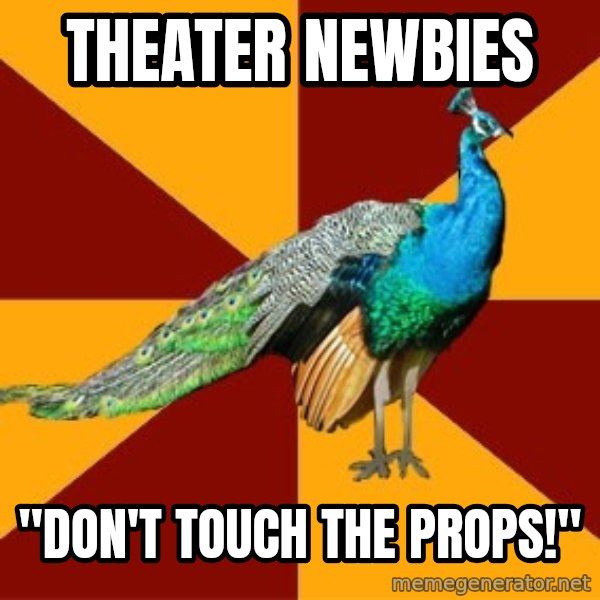 Thespian Peacock meme: Theater Newbies / "DON't touch the props!"