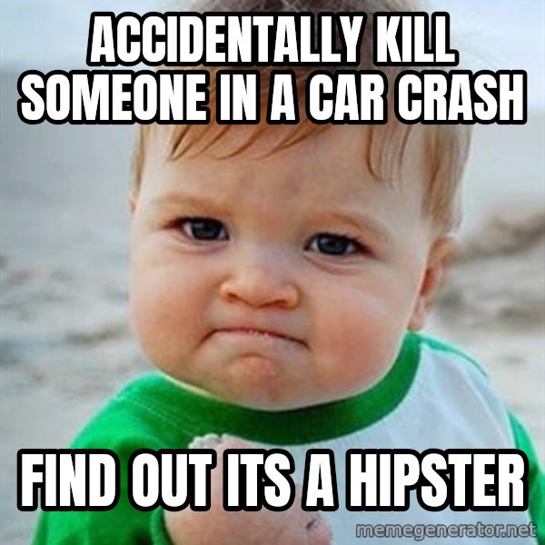 Victory Baby meme: Accidentally kill someone in a car crash / find out its a hipster