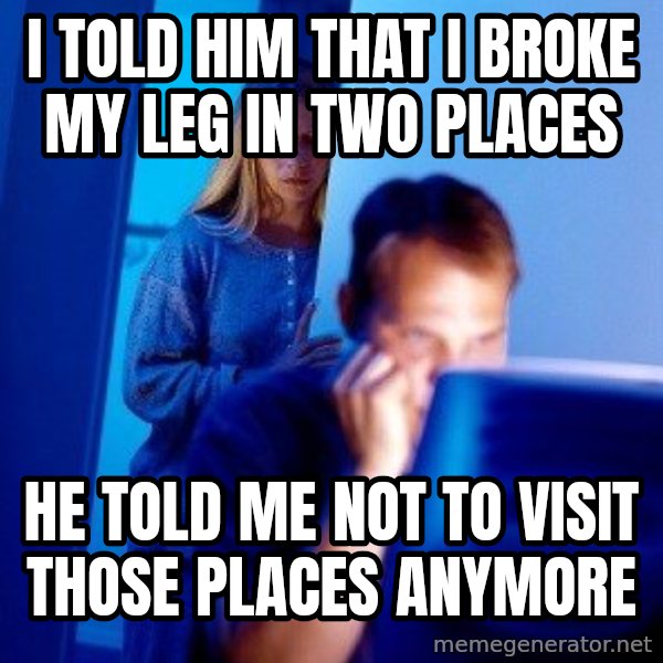 Internet Husband meme: I TOLD HIM THAT I BROKE MY LEG IN TWO PLACES / HE TOLD ME NOT TO VISIT THOSE PLACES ANYMORE