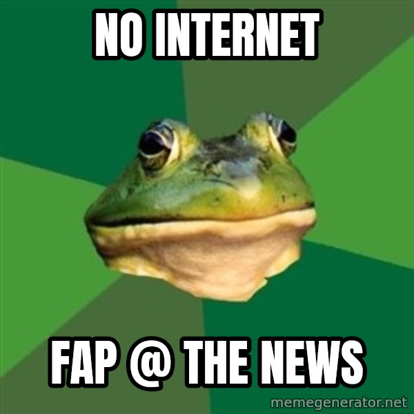Foul Bachelor Frog meme: NO Internet / FAP @ THE NEWS