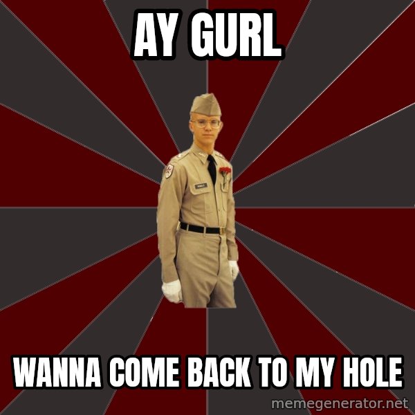 Stereotypical Corps Guy meme: ay gurl / wanna come back to my hole