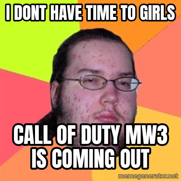 Butthurt Dweller meme: i dont have time to girls / call of duty mw3 is coming out