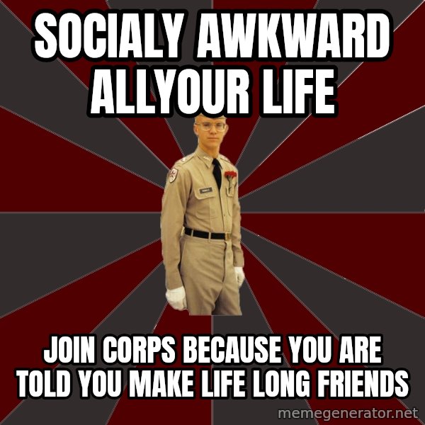 Stereotypical Corps Guy meme: socialy awkward allyour life / join corps because you are told you make  life long friends