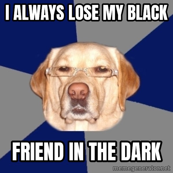 Racist Dog meme: i always lose my black / friend in the dark