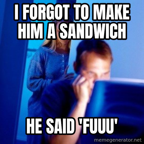 Internet Husband meme: I forgot to make him a sandwich / he said 'fuuu'