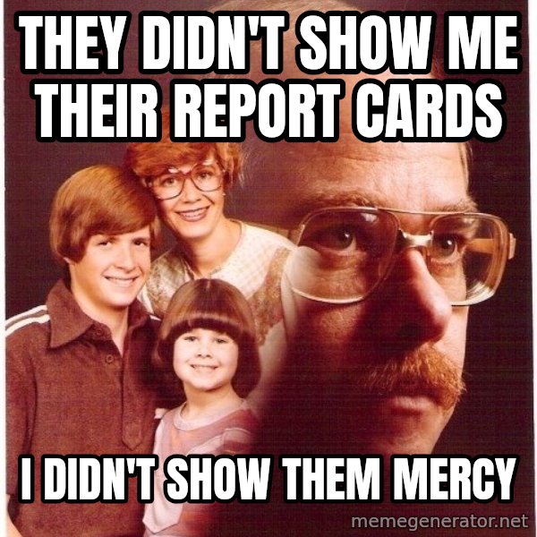 Vengeance Dad meme: they didn't show me their report cards / i didn't show them mercy
