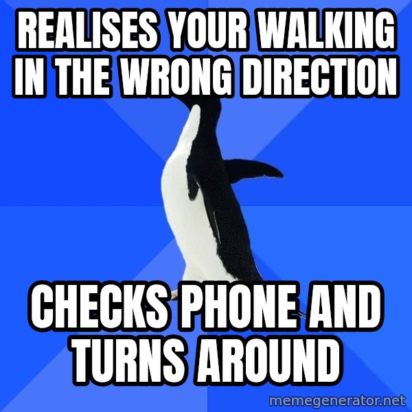 Socially Awkward Penguin meme: realises your walking in the wrong direction / checks phone and turns around