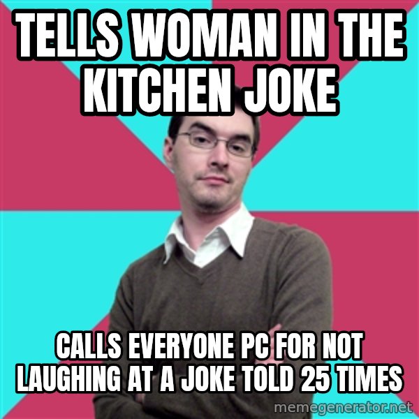 Privilege Denying Dude meme: TELLS WOMAN IN THE KITCHEN JOKE / CALLS EVERYONE PC FOR NOT LAUGHING AT A JOKE TOLD 25 TIMES