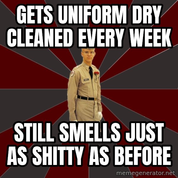 Stereotypical Corps Guy meme: Gets uniform dry cleaned every week / still smells just as shitty as before