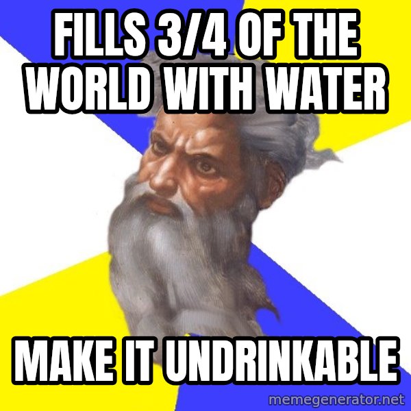 God meme: fills 3/4 of the world with water / make it undrinkable