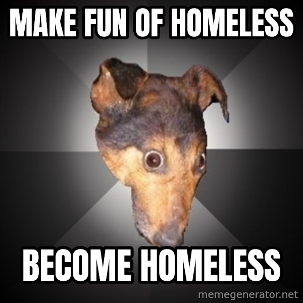 Depression Dog meme: Make fun of homeless / become homeless