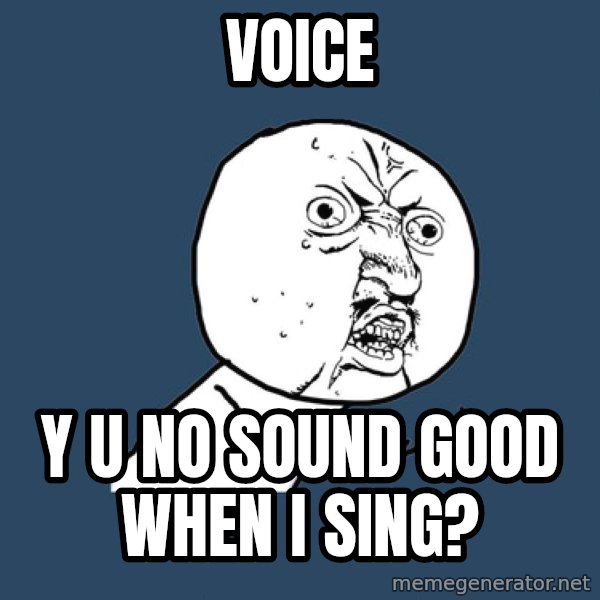 Y U No meme: voice / y u no sound good when i sing?