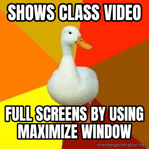Technologically Impaired Duck meme: shows class video / full screens by using maximize window