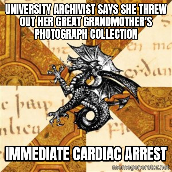 History Major Heraldic Beast meme: UNIVERSITY ARCHIVIST SAYS SHE THREW OUT HER GREAT GRANDMOTHER'S PHOTOGRAPH COLLECTION / IMMEDIATE CARDIAC ARREST