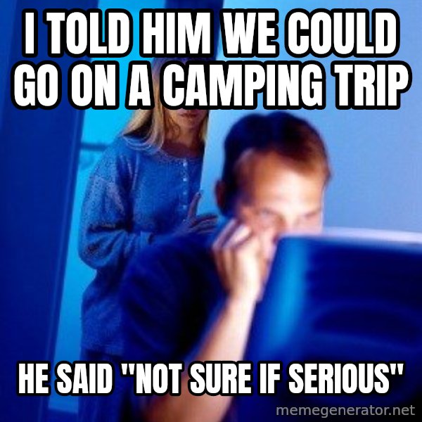 Internet Husband meme: i told him we could go on a camping trip / he said "not sure if serious"