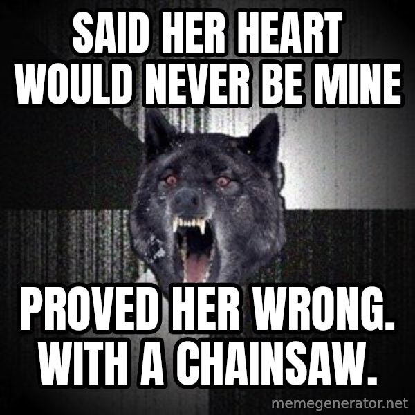 Insanity Wolf meme: SAID HER HEART WOULD NEVER BE MINE / PROVED HER WRONG. WITH A CHAINSAW.