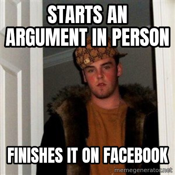 Scumbag Steve meme: STARTS an argument in person / Finishes it on facebook