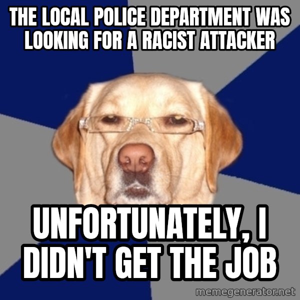 Racist Dog meme: The local police department was looking for a racist attacker / unfortunately, i didn't get the job