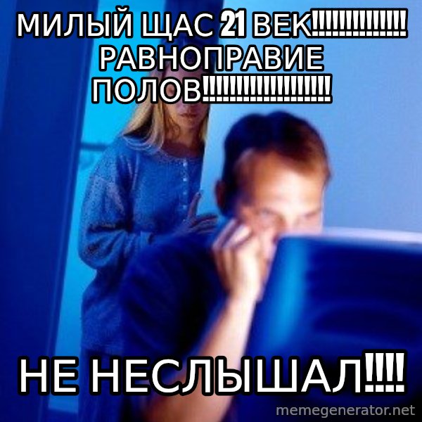 Internet Husband meme: милый щас 21 век!!!!!!!!!!!!!! равноправие полов!!!!!!!!!!!!!!!!!!! / не неслышал!!!!
