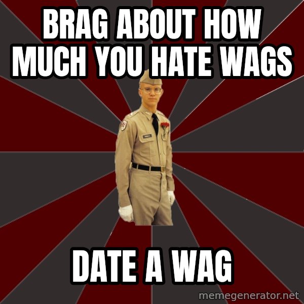 Stereotypical Corps Guy meme: Brag about how much you hate Wags / date a wag