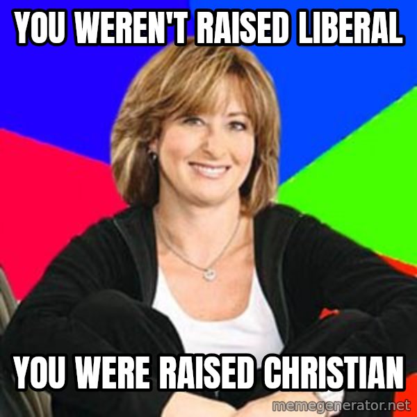 Sheltering Suburban Mom meme: you weren't raised liberal / you were raised christian