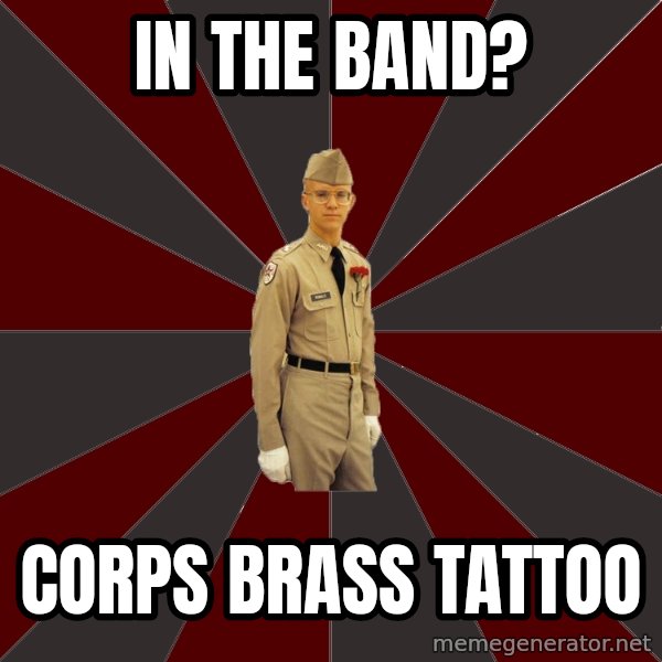 Stereotypical Corps Guy meme: In the band? / corps brass tattoo