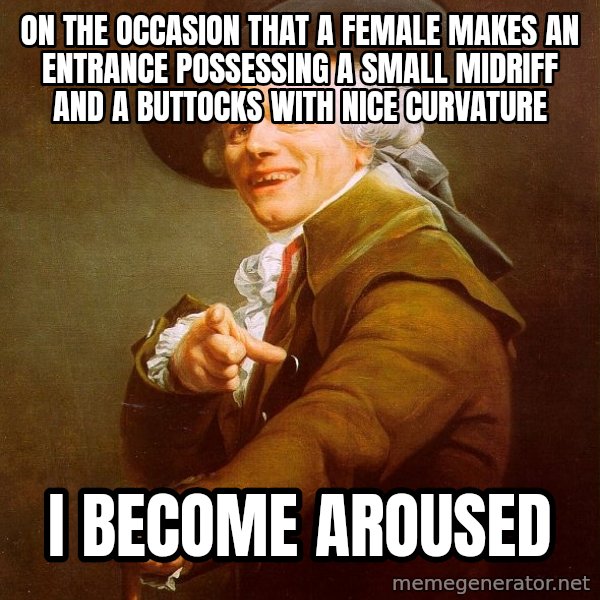 Joseph Ducreux meme: On the occasion that a female makes an entrance possessing a small midriff and a buttocks with nice curvature / I BECOME AROUSED