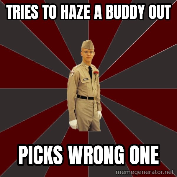 Stereotypical Corps Guy meme: Tries to haze a buddy out / picks wrong one