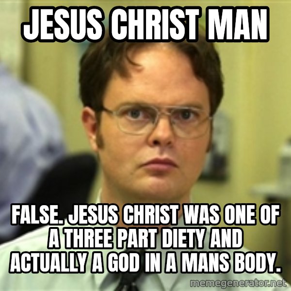 Dwight Meme meme: jesus christ man / false. jesus christ was one of a three part diety and actually a god in a mans body.