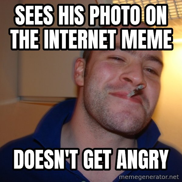 Good Guy Greg meme: SEES HIS PHOTO ON THE INTERNET MEME / DOESN'T GET ANGRY