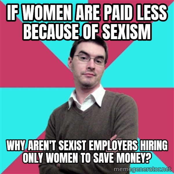 Privilege Denying Dude meme: If women are paid less because of sexism / Why aren't sexist employers hiring only women to save money?